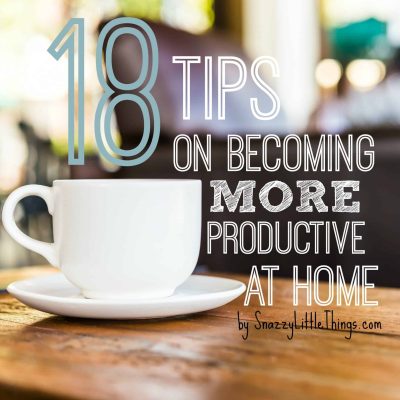 18 Tips on Becoming More Productive at Home (focus on family) - by SnazzyLittleThings.com